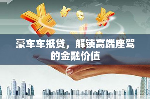 万丹豪车车抵贷，解锁高端座驾的金融价值
