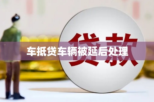 南港车抵贷车辆被延后处理