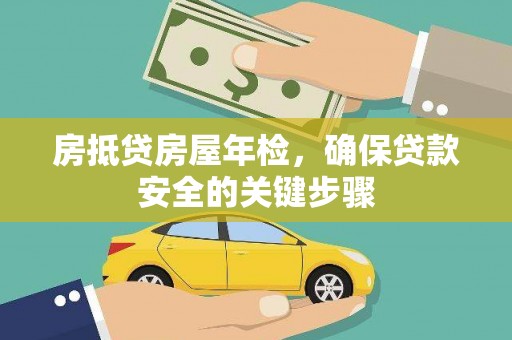 南港房抵贷房屋年检，确保贷款安全的关键步骤