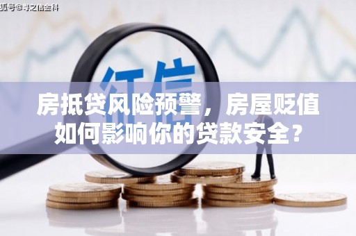 仁爱房抵贷风险预警，房屋贬值如何影响你的贷款安全？