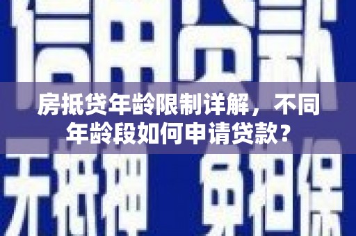 仁爱房抵贷年龄限制详解，不同年龄段如何申请贷款？