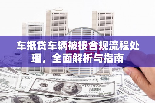 华宁车抵贷车辆被按合规流程处理，全面解析与指南
