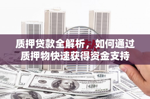 华宁质押贷款全解析，如何通过质押物快速获得资金支持