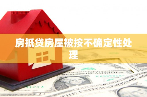湘桥房抵贷房屋被按不确定性处理