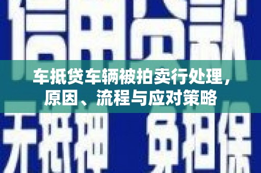 湘桥车抵贷车辆被拍卖行处理，原因、流程与应对策略