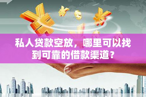 澎湖私人贷款空放，哪里可以找到可靠的借款渠道？