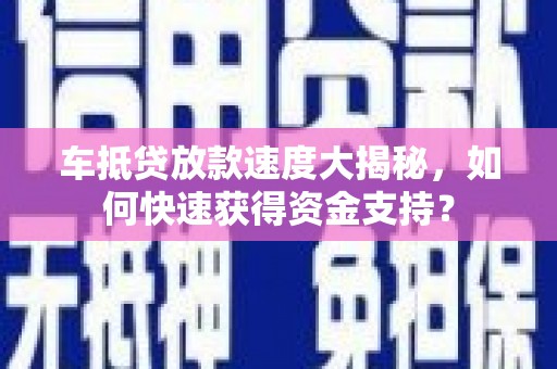 澎湖车抵贷放款速度大揭秘，如何快速获得资金支持？