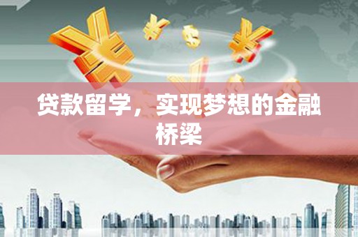 枣强贷款留学，实现梦想的金融桥梁