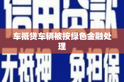 伊通车抵贷车辆被按绿色金融处理