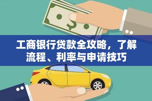 垣曲工商银行贷款全攻略，了解流程、利率与申请技巧