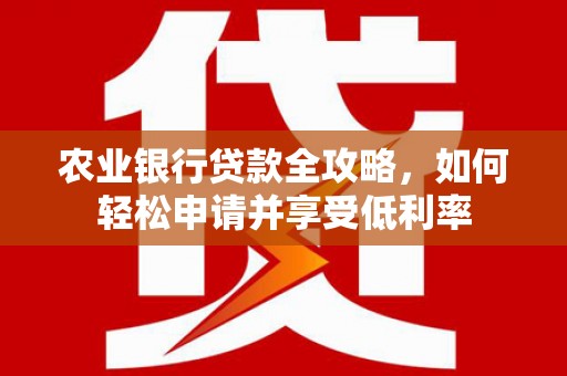 集美农业银行贷款全攻略，如何轻松申请并享受低利率