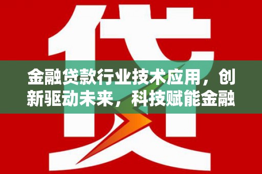 集美金融贷款行业技术应用，创新驱动未来，科技赋能金融