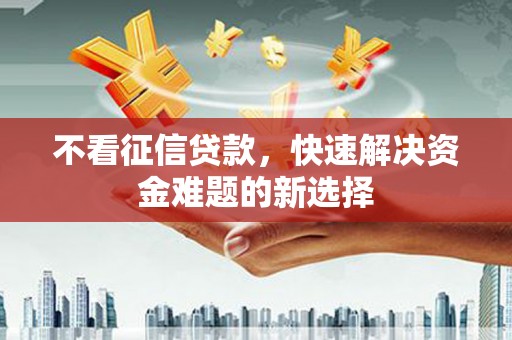 聂拉木不看征信贷款，快速解决资金难题的新选择
