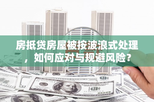 长洲房抵贷房屋被按波浪式处理，如何应对与规避风险？