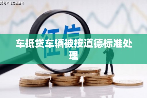 仁爱车抵贷车辆被按道德标准处理