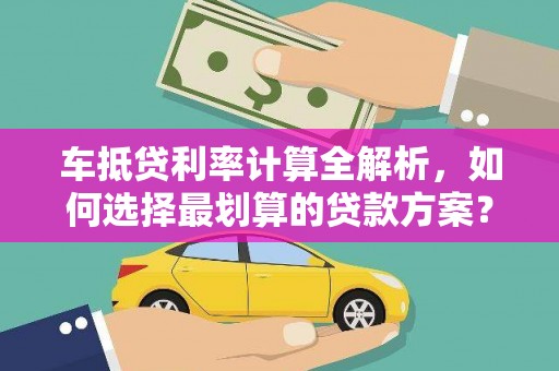 湟中车抵贷利率计算全解析，如何选择最划算的贷款方案？