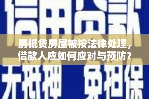 湟中房抵贷房屋被按法律处理，借款人应如何应对与预防？