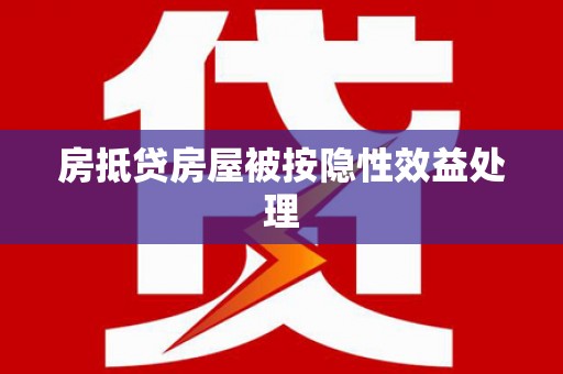 仁爱房抵贷房屋被按隐性效益处理