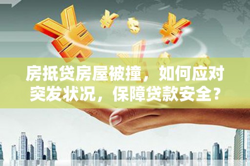 南岳房抵贷房屋被撞，如何应对突发状况，保障贷款安全？