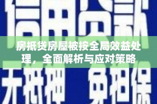 南岳房抵贷房屋被按全局效益处理，全面解析与应对策略