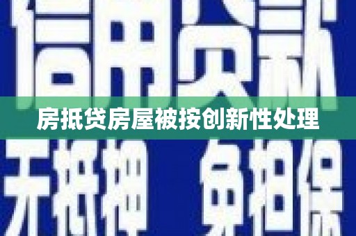 湟中房抵贷房屋被按创新性处理