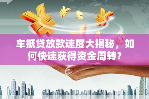 湟中车抵贷放款速度大揭秘，如何快速获得资金周转？