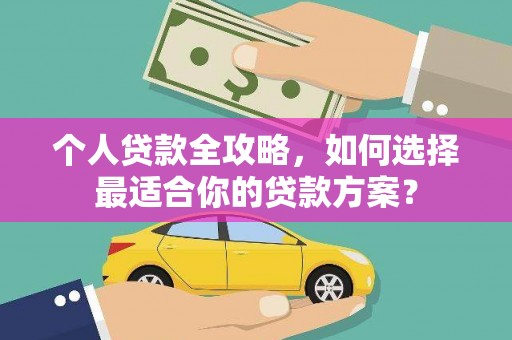南岳个人贷款全攻略，如何选择最适合你的贷款方案？