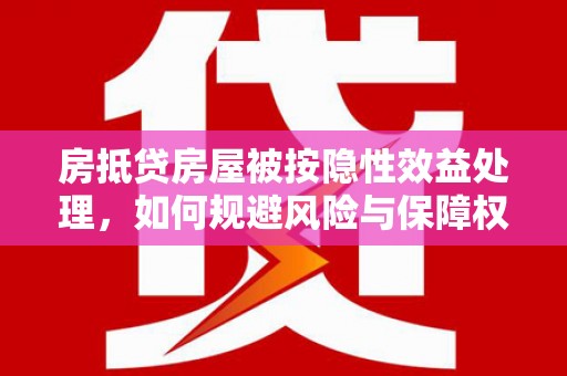 岱岳房抵贷房屋被按隐性效益处理，如何规避风险与保障权益？