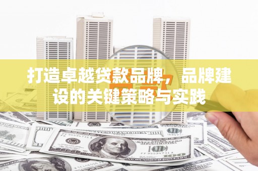 兰州打造卓越贷款品牌，品牌建设的关键策略与实践