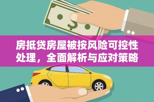 兰州房抵贷房屋被按风险可控性处理，全面解析与应对策略