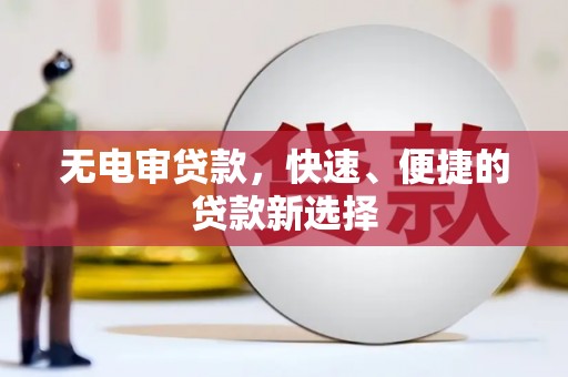 平定无电审贷款，快速、便捷的贷款新选择