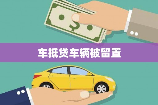 大名车抵贷车辆被留置