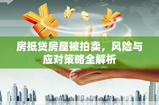 兰州房抵贷房屋被拍卖，风险与应对策略全解析