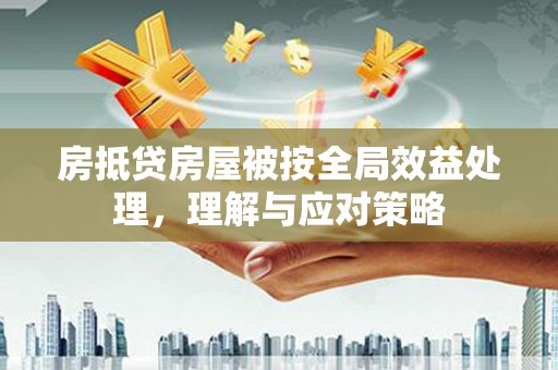 巴林右旗房抵贷房屋被按全局效益处理，理解与应对策略