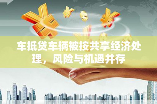 昆都仑车抵贷车辆被按共享经济处理，风险与机遇并存