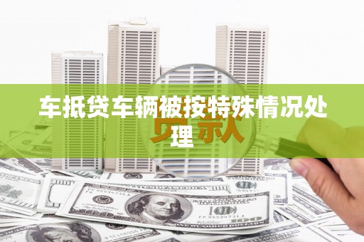 龙潭车抵贷车辆被按特殊情况处理