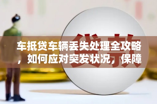 驿城车抵贷车辆丢失处理全攻略，如何应对突发状况，保障自身权益