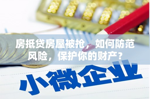 彭水房抵贷房屋被抢，如何防范风险，保护你的财产？