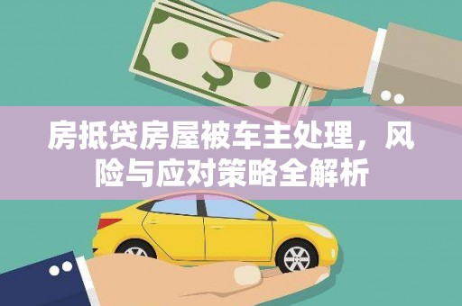 驿城房抵贷房屋被车主处理，风险与应对策略全解析