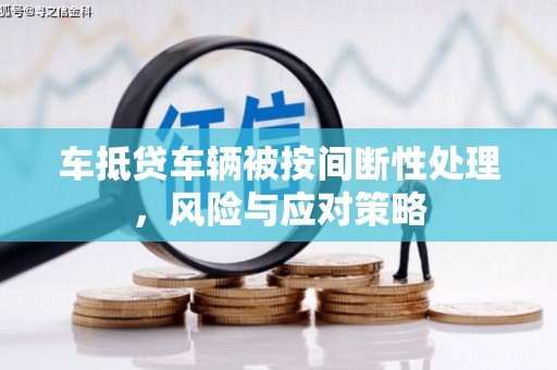 驿城车抵贷车辆被按间断性处理，风险与应对策略