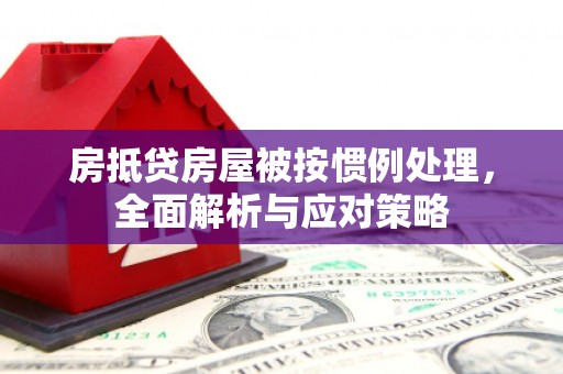 驿城房抵贷房屋被按惯例处理，全面解析与应对策略