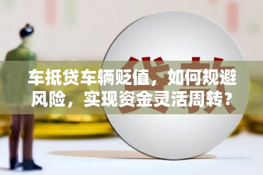 平乐车抵贷车辆贬值，如何规避风险，实现资金灵活周转？