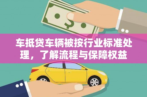 平乐车抵贷车辆被按行业标准处理，了解流程与保障权益