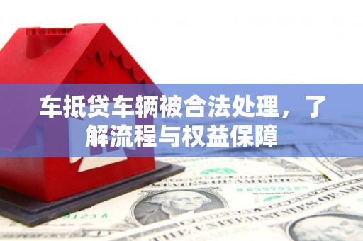 新昌车抵贷车辆被合法处理，了解流程与权益保障