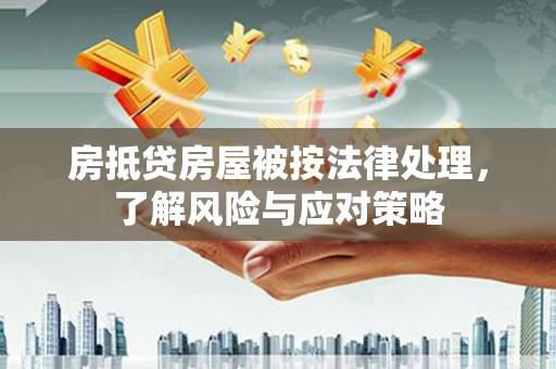 新昌房抵贷房屋被按法律处理，了解风险与应对策略