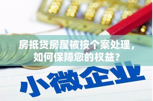武夷山房抵贷房屋被按个案处理，如何保障您的权益？