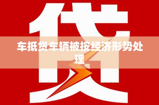 新昌车抵贷车辆被按经济形势处理