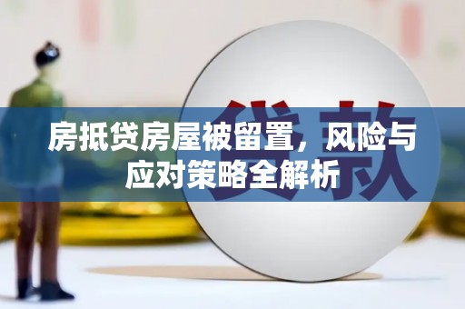 武夷山房抵贷房屋被留置，风险与应对策略全解析