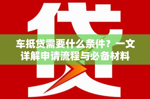杜尔伯特车抵贷需要什么条件？一文详解申请流程与必备材料
