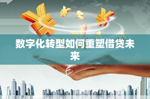 上杭数字化转型如何重塑借贷未来